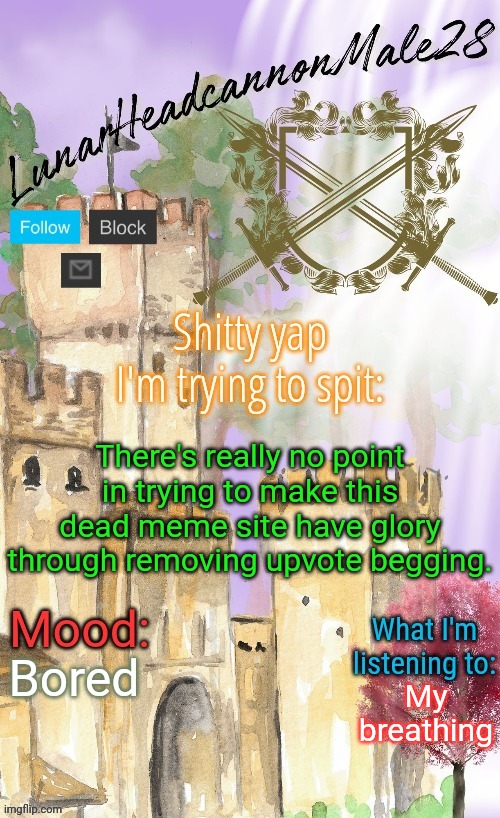 There's clearly also other problems at play here | There's really no point in trying to make this dead meme site have glory through removing upvote begging. Bored; My breathing | image tagged in lunarheadcanonmale28's announcement template thanks disco,msmg,memes | made w/ Imgflip meme maker
