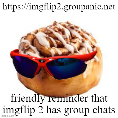 cool ass cinnamon bun | https://imgflip2.groupanic.net; friendly reminder that imgflip 2 has group chats | image tagged in cool ass cinnamon bun | made w/ Imgflip meme maker