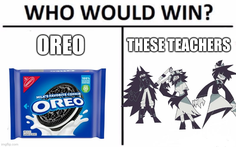 Fpe logic 2 | OREO; THESE TEACHERS | image tagged in memes,who would win | made w/ Imgflip meme maker