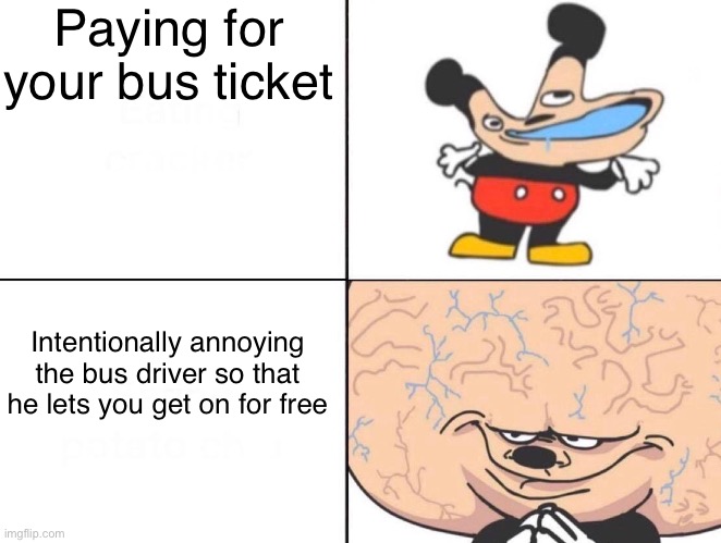 Big Brain Mickey | Paying for your bus ticket; Intentionally annoying the bus driver so that he lets you get on for free | image tagged in big brain mickey,funny memes,bus,dank memes | made w/ Imgflip meme maker