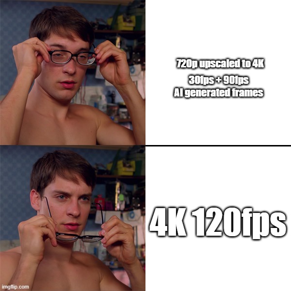 Welcome to the modern age of video games | 720p upscaled to 4K; 30fps + 90fps AI generated frames; 4K 120fps | image tagged in video games,meme,technology,tech support,spidey glasses,system requirements | made w/ Imgflip meme maker