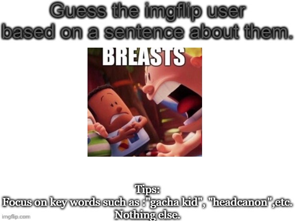 Guess the imgflip user based on a sentence about them | image tagged in guess the imgflip user based on a sentence about them,msmg,memes,guess | made w/ Imgflip meme maker