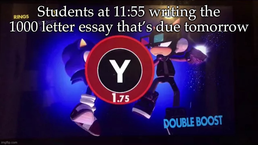 “Nothing can stop us when we work together! Double… BOOST!” | Students at 11:55 writing the 1000 letter essay that’s due tomorrow | image tagged in double boost nintendo switch | made w/ Imgflip meme maker