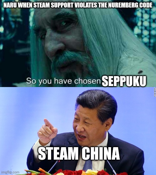 NARU WHEN STEAM SUPPORT VIOLATES THE NUREMBERG CODE; SEPPUKU; STEAM CHINA | image tagged in so you have chosen death,china president in seattle | made w/ Imgflip meme maker