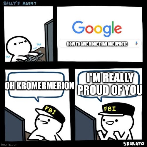 Billy’s agent | HOW TO GIVE MORE THAN ONE UPVOTE OH KROMERMERION I'M REALLY PROUD OF YOU | image tagged in billy s agent | made w/ Imgflip meme maker