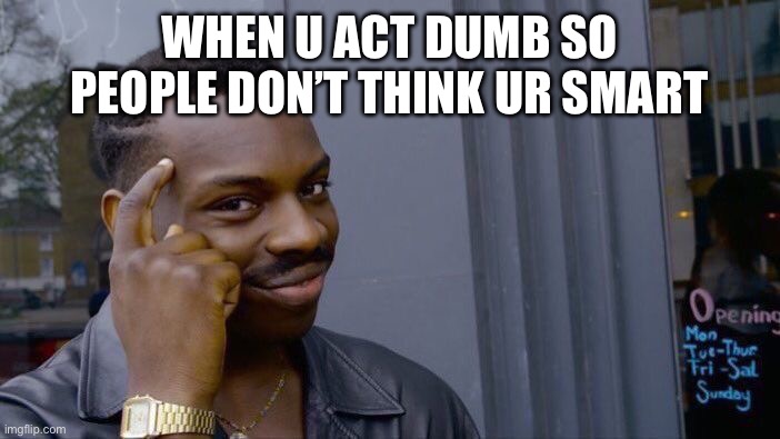 Roll Safe Think About It Meme | WHEN U ACT DUMB SO PEOPLE DON’T THINK UR SMART | image tagged in memes,roll safe think about it | made w/ Imgflip meme maker