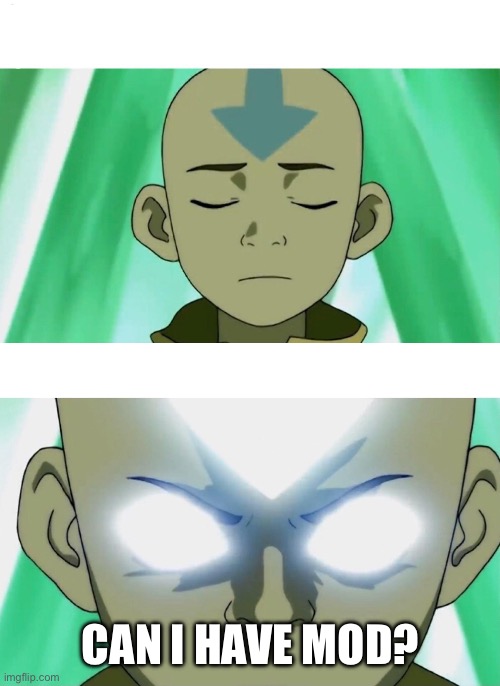 Aang Going Avatar State | CAN I HAVE MOD? | image tagged in aang going avatar state | made w/ Imgflip meme maker