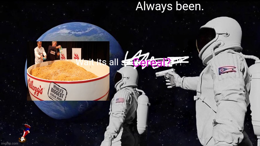 Cereal | Always been. Cereal? Wait its all sauerkraut???? | image tagged in memes,always has been | made w/ Imgflip meme maker