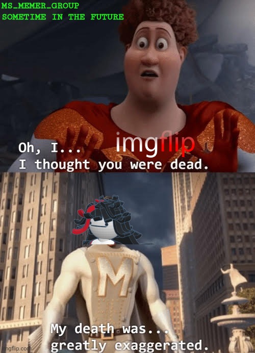 Claire lives on in the lore of MSMG | MS_MEMER_GROUP
SOMETIME IN THE FUTURE | image tagged in my death was greatly exaggerated | made w/ Imgflip meme maker