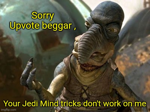 your jedi mind tricks dont work on me | Sorry Upvote beggar , Your Jedi Mind tricks don't work on me | image tagged in your jedi mind tricks dont work on me | made w/ Imgflip meme maker