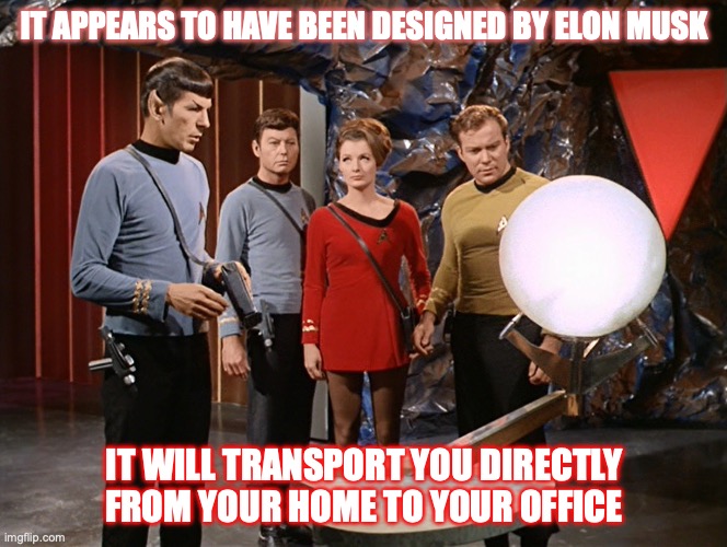 MusK transporter to office | IT APPEARS TO HAVE BEEN DESIGNED BY ELON MUSK; IT WILL TRANSPORT YOU DIRECTLY FROM YOUR HOME TO YOUR OFFICE | made w/ Imgflip meme maker