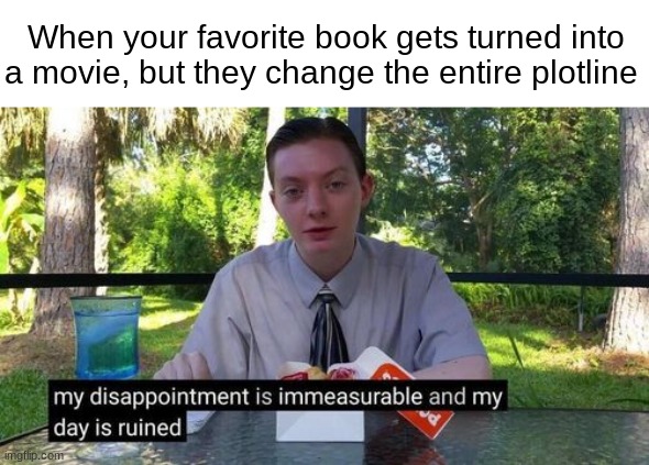 *Cough cough* Percy jackson *Cough cough* Sorry, I had something in my throat. | When your favorite book gets turned into a movie, but they change the entire plotline | image tagged in my day is ruined and my disappointment is immeasurable,movies,netflix,my dissapointment is immeasurable and my day is ruined | made w/ Imgflip meme maker