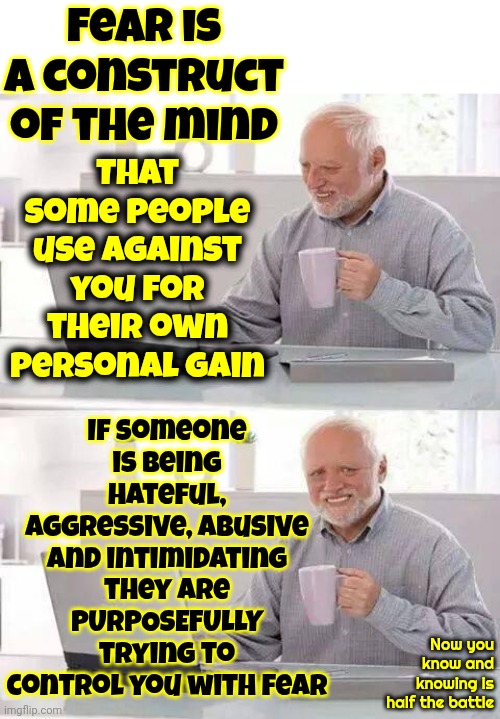 The More You Know The Easier It Is To Form A Strategy | Fear is a construct of the mind; If someone is being hateful, aggressive, abusive and intimidating they are PURPOSEFULLY trying to control you with fear; That some people use against you for their own personal gain; Now you know and knowing is half the battle | image tagged in memes,now you know and knowing is half the battle,knowledge is power,be aware of your surroundings,know your enemy | made w/ Imgflip meme maker