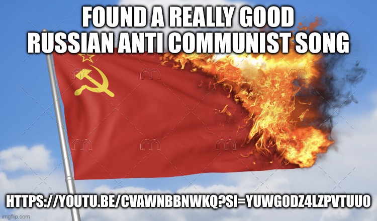 Burning the USSR flag | FOUND A REALLY GOOD RUSSIAN ANTI COMMUNIST SONG; HTTPS://YOUTU.BE/CVAWNBBNWKQ?SI=YUWG0DZ4LZPVTUU0 | image tagged in burning the ussr flag | made w/ Imgflip meme maker