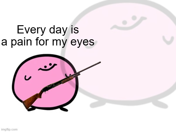 Every day is a pain for my eyes | made w/ Imgflip meme maker