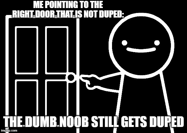 This is a Doors meme | ME POINTING TO THE RIGHT DOOR THAT IS NOT DUPED:; THE DUMB NOOB STILL GETS DUPED | image tagged in get out | made w/ Imgflip meme maker