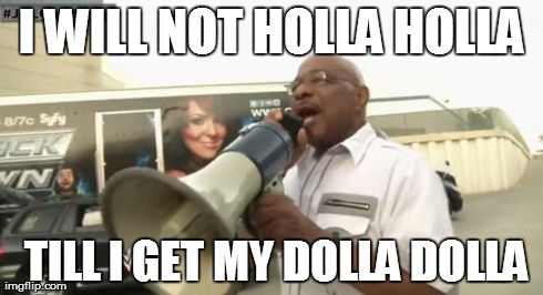 I WILL NOT HOLLA HOLLA  TILL I GET MY DOLLA DOLLA | image tagged in holla holla | made w/ Imgflip meme maker