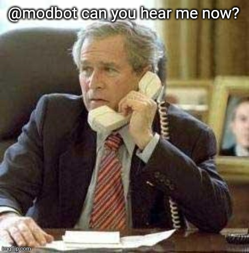 Bush phone | @modbot can you hear me now? | image tagged in bush phone | made w/ Imgflip meme maker