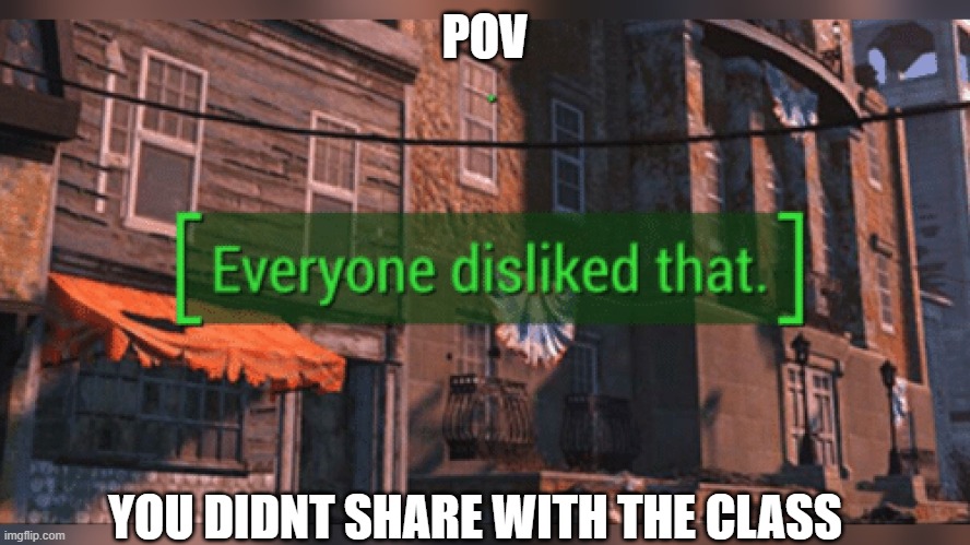 Pov you didnt share your food with the class: | POV; YOU DIDNT SHARE WITH THE CLASS | image tagged in fallout 4 everyone disliked that | made w/ Imgflip meme maker