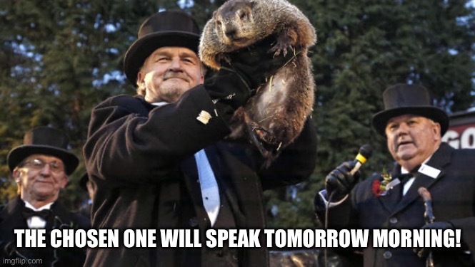 The Chosen One. | THE CHOSEN ONE WILL SPEAK TOMORROW MORNING! | image tagged in groundhog day,you were the chosen one,public speaking | made w/ Imgflip meme maker