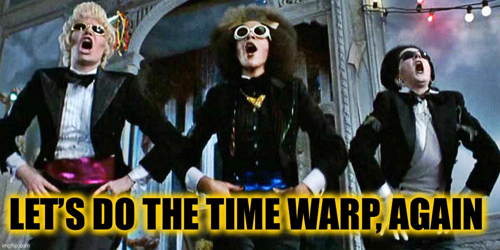 Rocky Horror | LET’S DO THE TIME WARP, AGAIN | image tagged in rocky horror | made w/ Imgflip meme maker