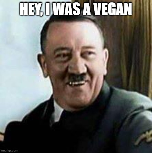 laughing hitler | HEY, I WAS A VEGAN | image tagged in laughing hitler | made w/ Imgflip meme maker