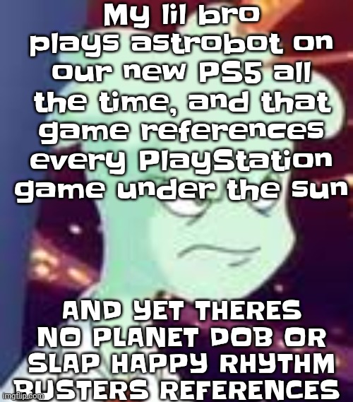 Erm.. what the PISSED OFF | My lil bro plays astrobot on our new PS5 all the time, and that game references every PlayStation game under the sun; AND YET THERES NO PLANET DOB OR SLAP HAPPY RHYTHM BUSTERS REFERENCES | image tagged in erm what the pissed off | made w/ Imgflip meme maker
