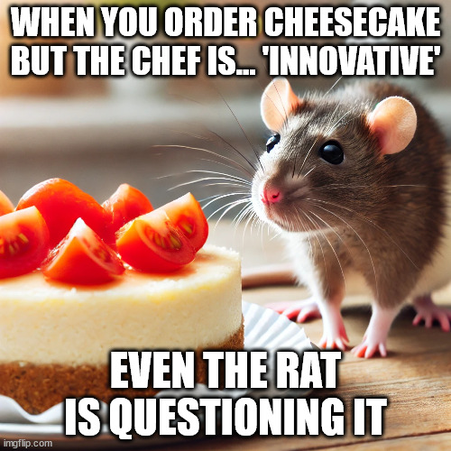 Strange Cheesecake | WHEN YOU ORDER CHEESECAKE BUT THE CHEF IS... 'INNOVATIVE'; EVEN THE RAT IS QUESTIONING IT | image tagged in tomatoes,cheesecake,rat | made w/ Imgflip meme maker