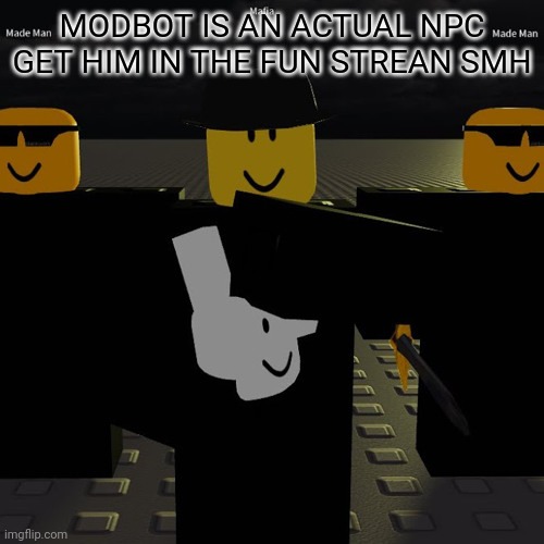 /j | MODBOT IS AN ACTUAL NPC GET HIM IN THE FUN STREAN SMH | image tagged in mafia | made w/ Imgflip meme maker