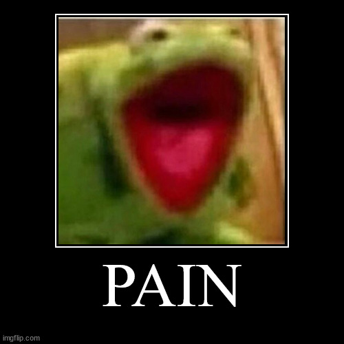 Pain for kermit | PAIN | | image tagged in funny,demotivationals | made w/ Imgflip demotivational maker