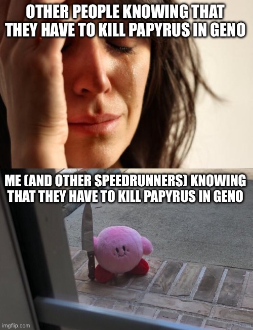 We don’t really care about morals | OTHER PEOPLE KNOWING THAT THEY HAVE TO KILL PAPYRUS IN GENO; ME (AND OTHER SPEEDRUNNERS) KNOWING THAT THEY HAVE TO KILL PAPYRUS IN GENO | image tagged in memes,first world problems,kirby with a knife,genocide,papyrus | made w/ Imgflip meme maker