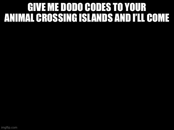 GIVE ME DODO CODES TO YOUR ANIMAL CROSSING ISLANDS AND I’LL COME | made w/ Imgflip meme maker