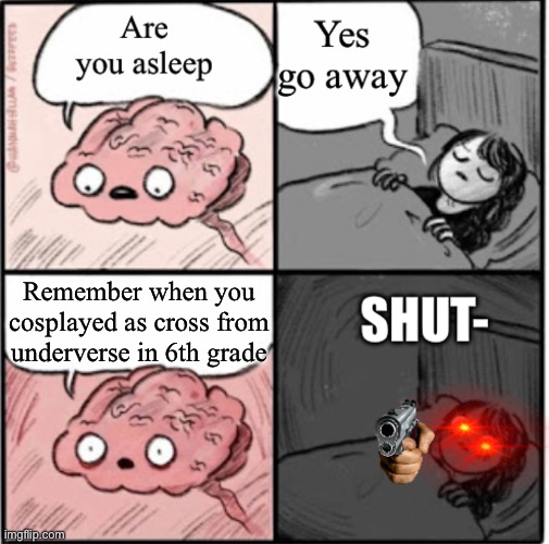 SHUT UP | Remember when you cosplayed as cross from underverse in 6th grade | image tagged in shut up | made w/ Imgflip meme maker