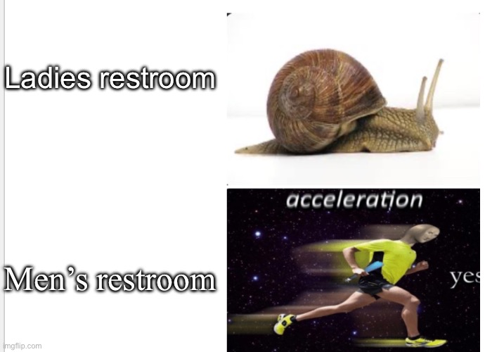 Bathrooms | Ladies restroom; Men’s restroom | image tagged in snail acceleration yes | made w/ Imgflip meme maker