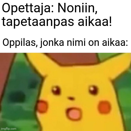 language is finnish | Opettaja: Noniin, tapetaanpas aikaa! Oppilas, jonka nimi on aikaa: | image tagged in memes,surprised pikachu,hahaha,funny,finnish,finland | made w/ Imgflip meme maker