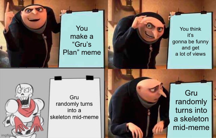 He became Papyrus Undertale | You make a “Gru’s Plan” meme; You think it’s gonna be funny and get a lot of views; Gru randomly turns into a skeleton mid-meme; Gru randomly turns into a skeleton mid-meme | image tagged in memes,gru's plan,papyrus | made w/ Imgflip meme maker