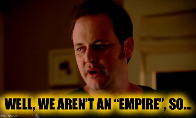 Jake from state farm | WELL, WE AREN’T AN “EMPIRE”, SO… | image tagged in jake from state farm | made w/ Imgflip meme maker