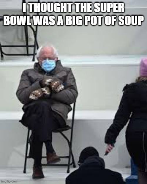 memes by Brad - Bernie Sanders the Super Bowl had something to do with soup | I THOUGHT THE SUPER BOWL WAS A BIG POT OF SOUP | image tagged in sports,funny,soup,super bowl,bernie sanders,nfl football | made w/ Imgflip meme maker