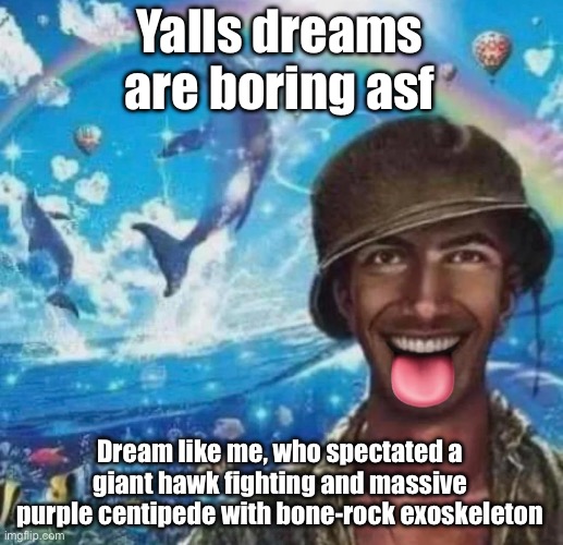 That was the fucking prologue | Yalls dreams are boring asf; Dream like me, who spectated a giant hawk fighting and massive purple centipede with bone-rock exoskeleton | image tagged in freaky 1000 yard symphony | made w/ Imgflip meme maker