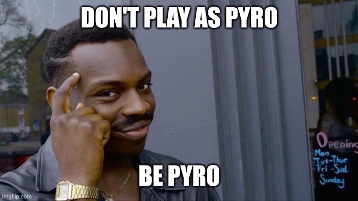 My man | DON'T PLAY AS PYRO; BE PYRO | image tagged in memes,roll safe think about it | made w/ Imgflip meme maker