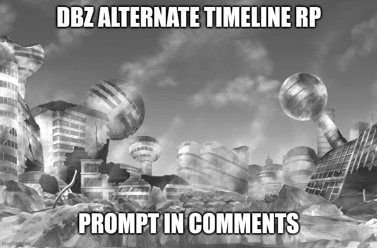 No joke or op ocs, no romance | DBZ ALTERNATE TIMELINE RP; PROMPT IN COMMENTS | image tagged in i have no idea what to put for the tags | made w/ Imgflip meme maker