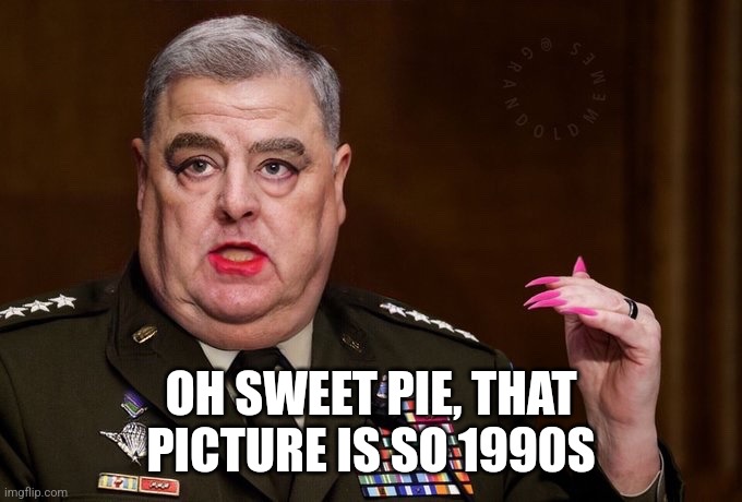 Mark Milley | OH SWEET PIE, THAT PICTURE IS SO 1990S | image tagged in mark milley | made w/ Imgflip meme maker