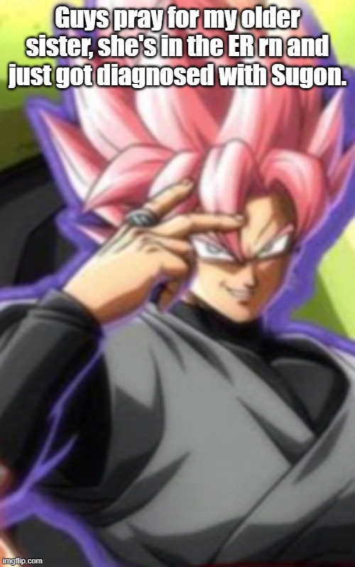 Smart goku black | Guys pray for my older sister, she's in the ER rn and just got diagnosed with Sugon. | image tagged in smart goku black | made w/ Imgflip meme maker