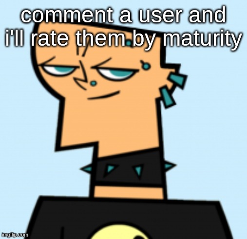 duncan | comment a user and i'll rate them by maturity | image tagged in duncan | made w/ Imgflip meme maker