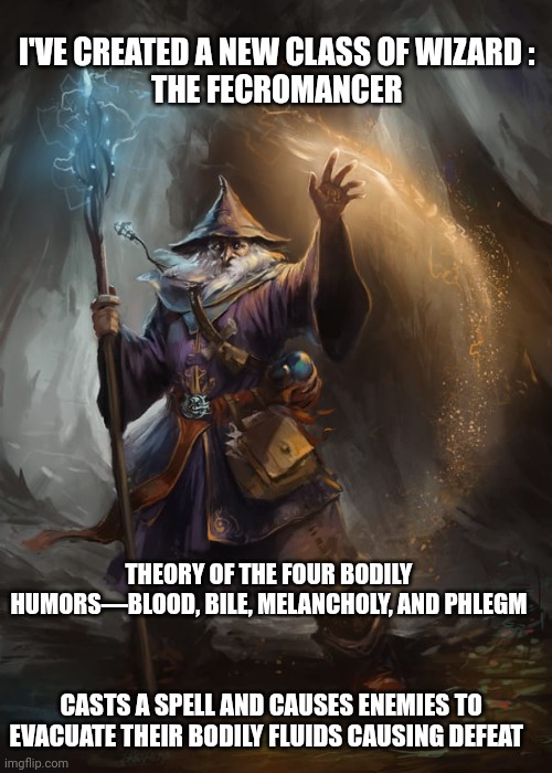 Wizards and Magic | I'VE CREATED A NEW CLASS OF WIZARD : 
THE FECROMANCER; THEORY OF THE FOUR BODILY HUMORS—BLOOD, BILE, MELANCHOLY, AND PHLEGM; CASTS A SPELL AND CAUSES ENEMIES TO EVACUATE THEIR BODILY FLUIDS CAUSING DEFEAT | image tagged in dungeons and dragons | made w/ Imgflip meme maker