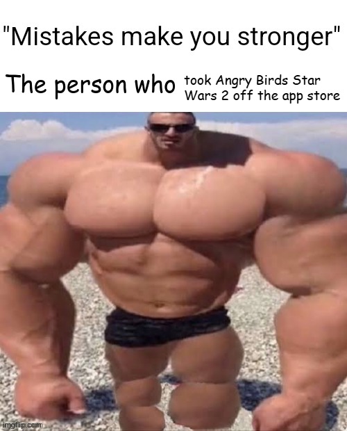 Mistakes make you stronger | took Angry Birds Star Wars 2 off the app store | image tagged in mistakes make you stronger | made w/ Imgflip meme maker