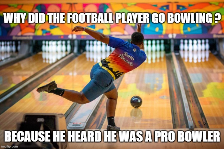 memes by Brad - Why did the football player go bowling? - Super Bowl - | WHY DID THE FOOTBALL PLAYER GO BOWLING ? BECAUSE HE HEARD HE WAS A PRO BOWLER | image tagged in sports,bowling,nfl football,super bowl,funny,humor | made w/ Imgflip meme maker