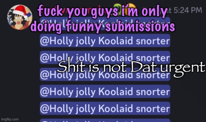 Shit is not Dat urgent | fuck you guys i’m only doing funny submissions | image tagged in shit is not dat urgent,cinnabox announcement | made w/ Imgflip meme maker