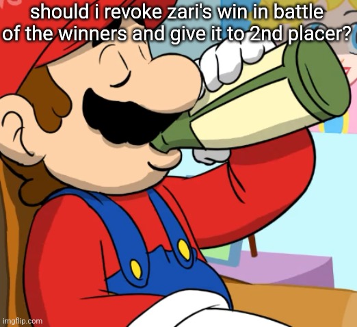 mario drinking | should i revoke zari's win in battle of the winners and give it to 2nd placer? | image tagged in mario drinking | made w/ Imgflip meme maker