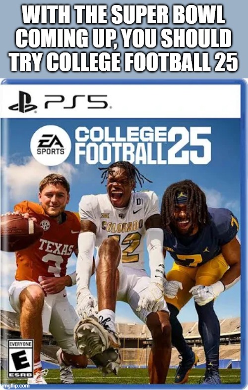 College Football 25 is a good video game to play during Super Bowl week | WITH THE SUPER BOWL COMING UP, YOU SHOULD TRY COLLEGE FOOTBALL 25 | image tagged in gaming,football,superbowl,nfl football,college football,video games | made w/ Imgflip meme maker